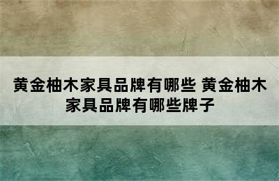 黄金柚木家具品牌有哪些 黄金柚木家具品牌有哪些牌子